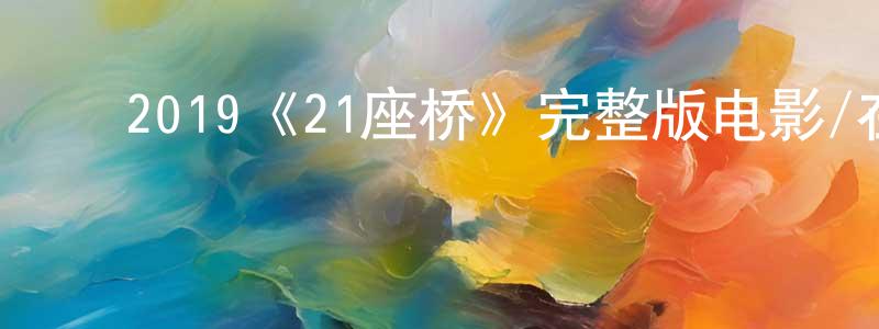﻿2019《21座桥》完整版电影/在线观看/百度云-美剧天堂 ﻿柴洪峰的blog